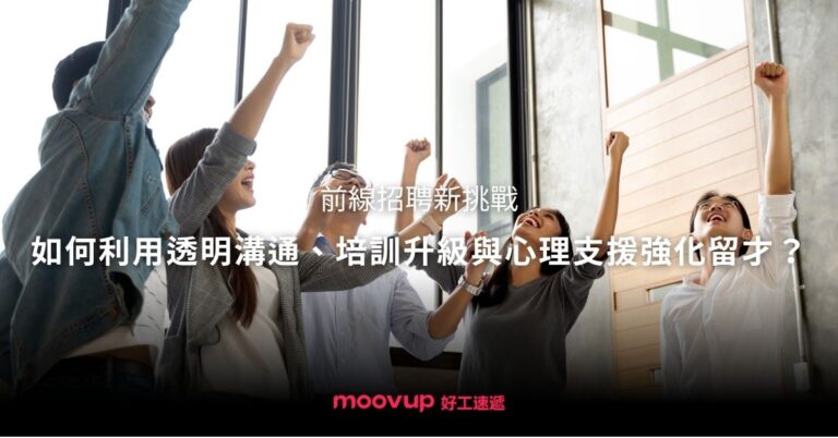 【前線招聘新挑戰】如何利用透明溝通、培訓升級與心理支援強化留才?